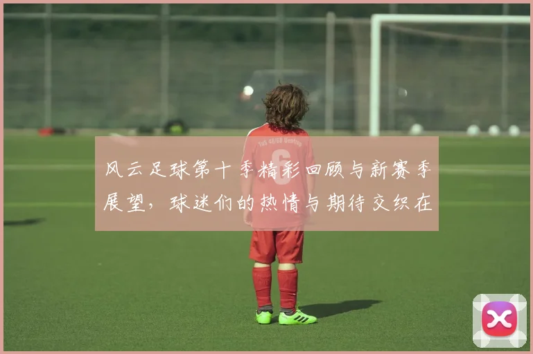 风云足球第十季精彩回顾与新赛季展望，球迷们的热情与期待交织在一起
