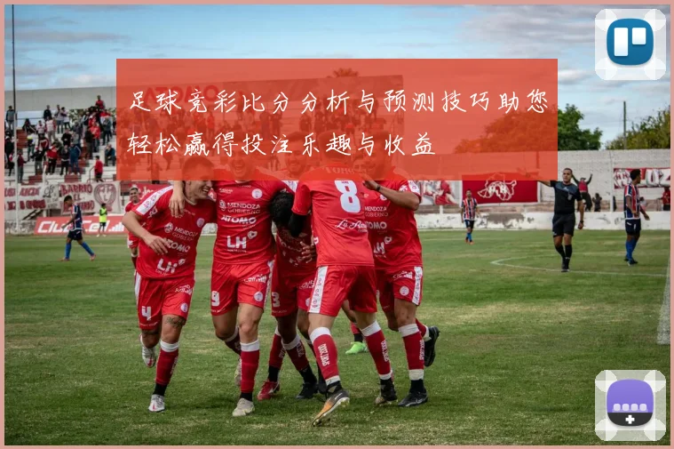 足球竞彩比分分析与预测技巧助您轻松赢得投注乐趣与收益