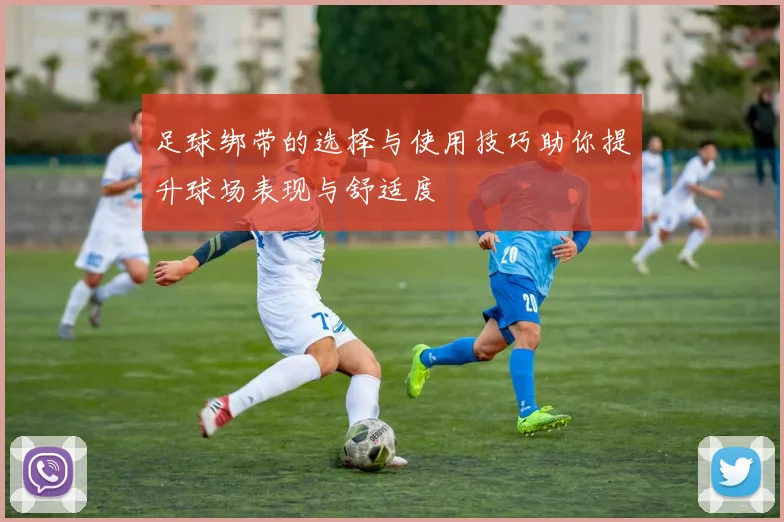 足球绑带的选择与使用技巧助你提升球场表现与舒适度