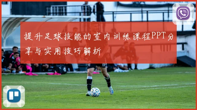 提升足球技能的室内训练课程PPT分享与实用技巧解析