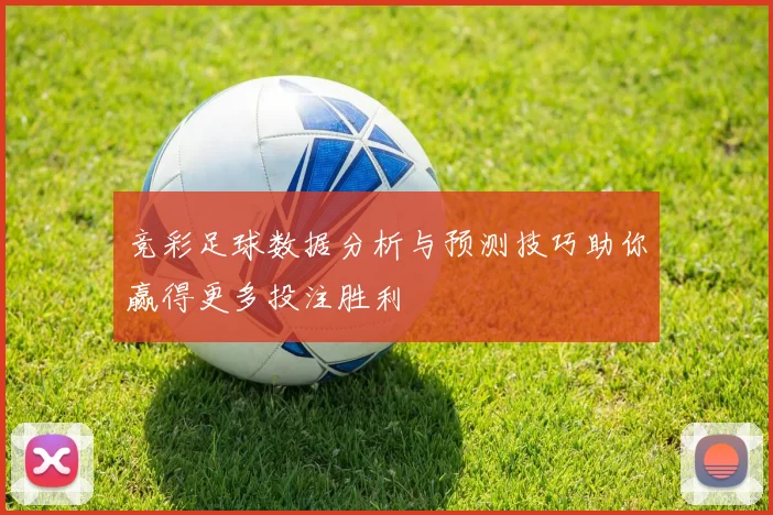 竞彩足球数据分析与预测技巧助你赢得更多投注胜利