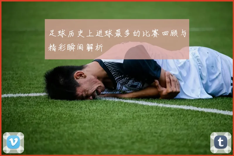 足球历史上进球最多的比赛回顾与精彩瞬间解析