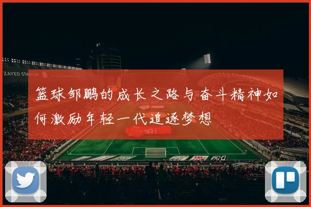 篮球邹鹏的成长之路与奋斗精神如何激励年轻一代追逐梦想